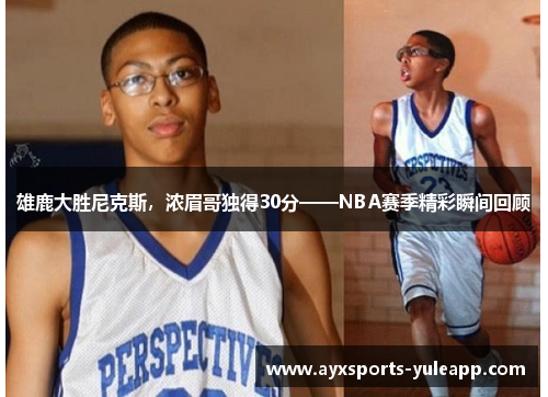 雄鹿大胜尼克斯，浓眉哥独得30分——NBA赛季精彩瞬间回顾