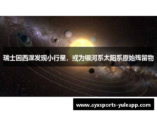 瑞士因西涅发现小行星，或为银河系太阳系原始残留物