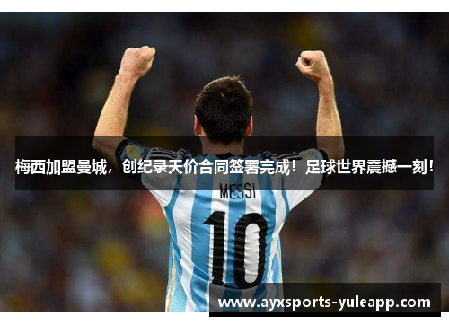 梅西加盟曼城，创纪录天价合同签署完成！足球世界震撼一刻！