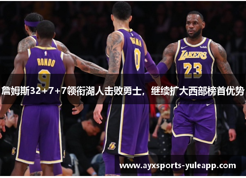 詹姆斯32+7+7领衔湖人击败勇士，继续扩大西部榜首优势