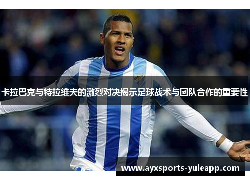 卡拉巴克与特拉维夫的激烈对决揭示足球战术与团队合作的重要性