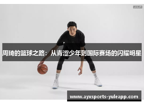 周琦的篮球之路：从青涩少年到国际赛场的闪耀明星