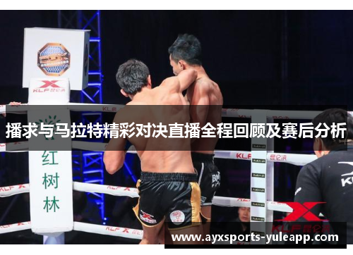 播求与马拉特精彩对决直播全程回顾及赛后分析