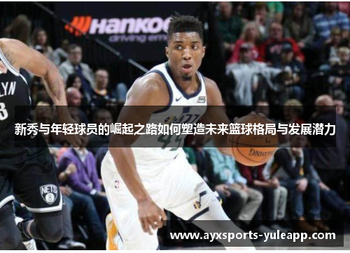 新秀与年轻球员的崛起之路如何塑造未来篮球格局与发展潜力