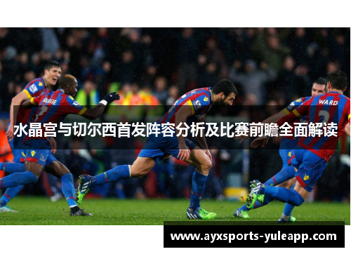 水晶宫与切尔西首发阵容分析及比赛前瞻全面解读