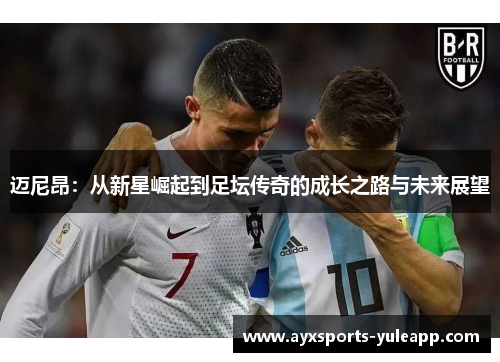 迈尼昂：从新星崛起到足坛传奇的成长之路与未来展望