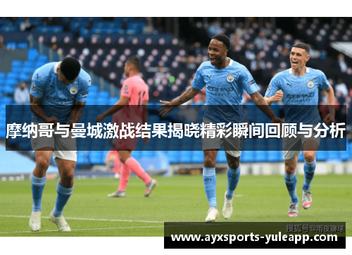 摩纳哥与曼城激战结果揭晓精彩瞬间回顾与分析