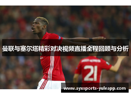 曼联与塞尔塔精彩对决视频直播全程回顾与分析